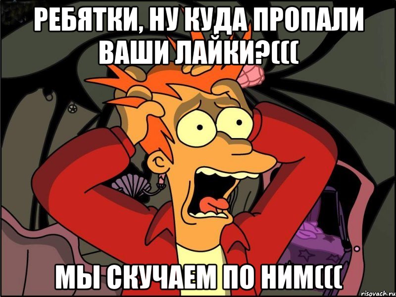 ребятки, ну куда пропали ваши лайки?((( мы скучаем по ним(((, Мем Фрай в панике