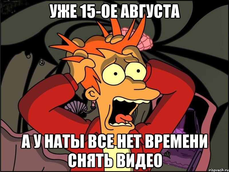 уже 15-ое августа а у наты все нет времени снять видео, Мем Фрай в панике