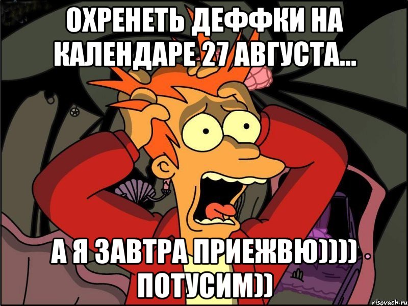 охренеть деффки на календаре 27 августа... а я завтра приежвю)))) потусим)), Мем Фрай в панике