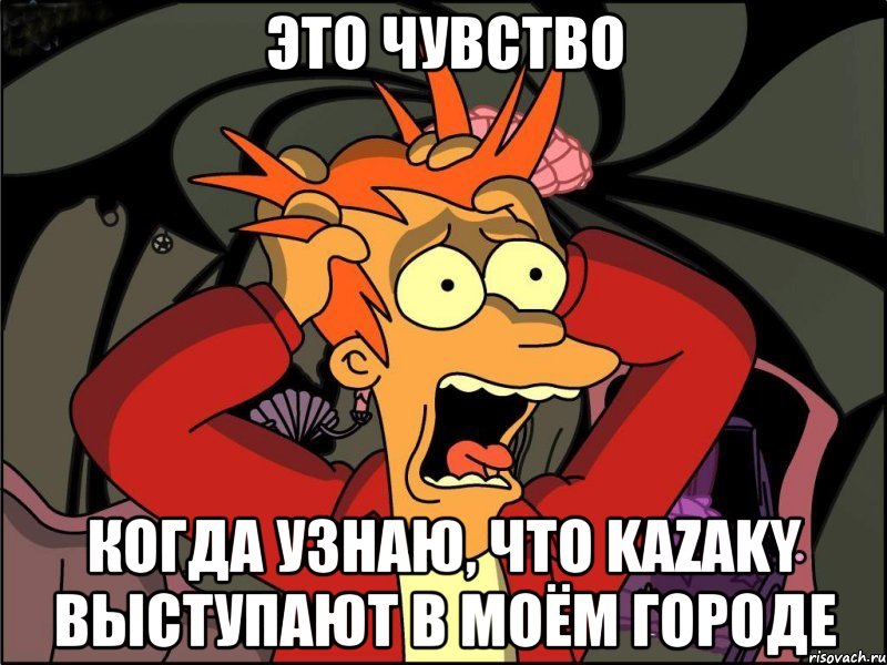 это чувство когда узнаю, что kazaky выступают в моём городе, Мем Фрай в панике