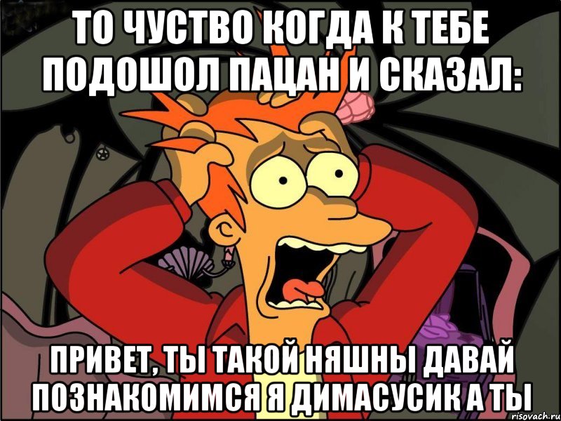 то чуство когда к тебе подошол пацан и сказал: привет, ты такой няшны давай познакомимся я димасусик а ты, Мем Фрай в панике