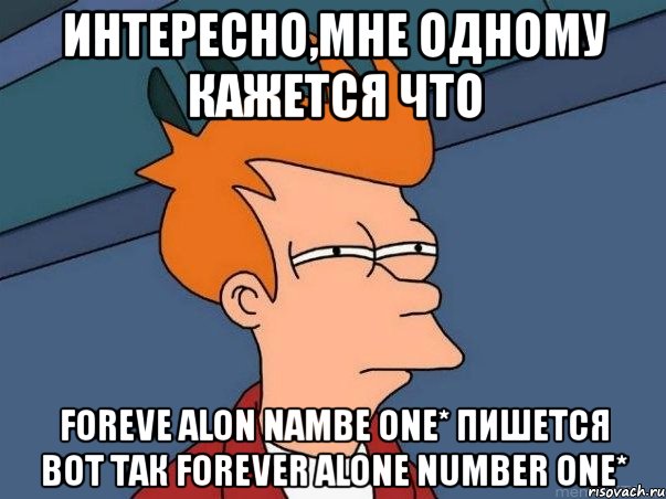 интересно,мне одному кажется что foreve alon nambe one* пишется вот так forever alone number one*, Мем  Фрай (мне кажется или)