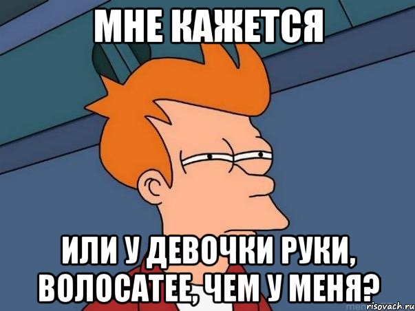 мне кажется или у девочки руки, волосатее, чем у меня?, Мем  Фрай (мне кажется или)