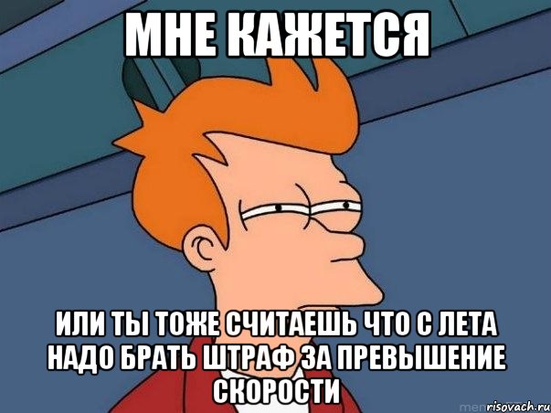 мне кажется или ты тоже считаешь что с лета надо брать штраф за превышение скорости, Мем  Фрай (мне кажется или)