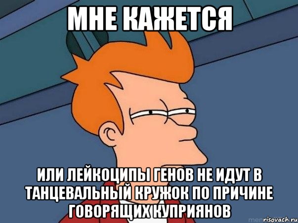 мне кажется или лейкоципы генов не идут в танцевальный кружок по причине говорящих куприянов, Мем  Фрай (мне кажется или)