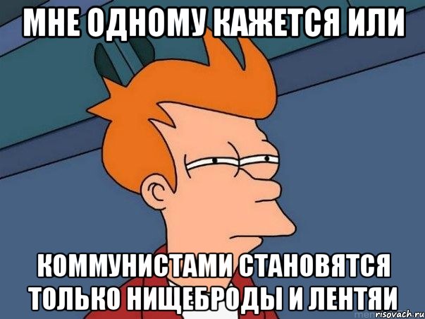 мне одному кажется или коммунистами становятся только нищеброды и лентяи, Мем  Фрай (мне кажется или)