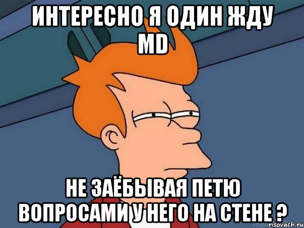 интересно я один жду md не заёбывая петю вопросами у него на стене ?, Мем  Фрай (мне кажется или)