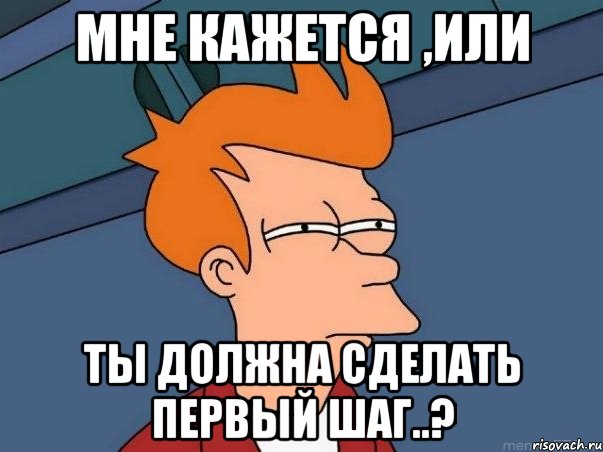 мне кажется ,или ты должна сделать первый шаг..?, Мем  Фрай (мне кажется или)