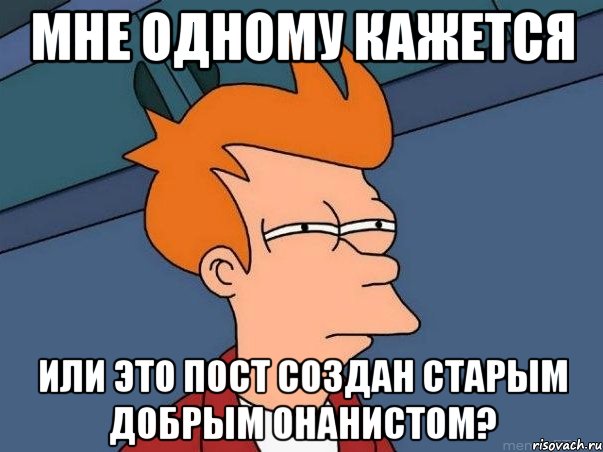 мне одному кажется или это пост создан старым добрым онанистом?, Мем  Фрай (мне кажется или)