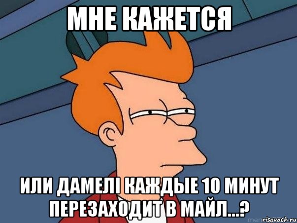 мне кажется или дамелi каждые 10 минут перезаходит в майл...?, Мем  Фрай (мне кажется или)