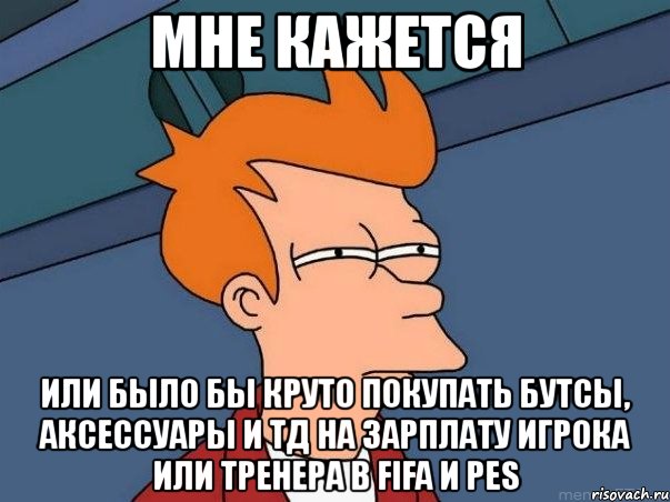 мне кажется или было бы круто покупать бутсы, аксессуары и тд на зарплату игрока или тренера в fifa и pes, Мем  Фрай (мне кажется или)