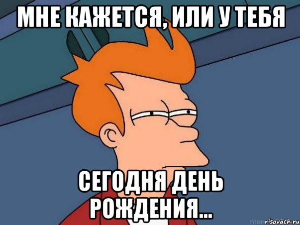 мне кажется, или у тебя сегодня день рождения..., Мем  Фрай (мне кажется или)