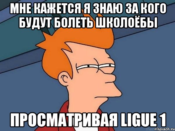 мне кажется я знаю за кого будут болеть школоёбы просматривая ligue 1, Мем  Фрай (мне кажется или)