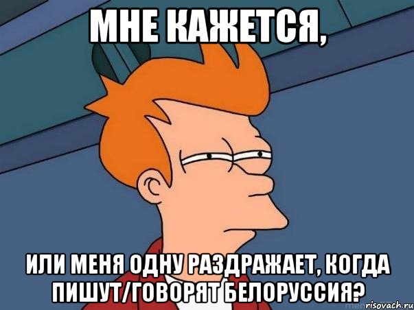 мне кажется, или меня одну раздражает, когда пишут/говорят белоруссия?, Мем  Фрай (мне кажется или)