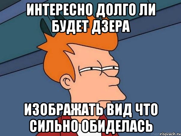 интересно долго ли будет дзера изображать вид что сильно обиделась, Мем  Фрай (мне кажется или)