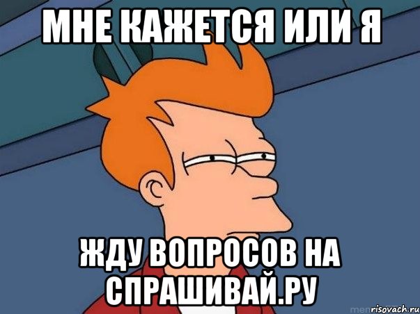 мне кажется или я жду вопросов на спрашивай.ру, Мем  Фрай (мне кажется или)