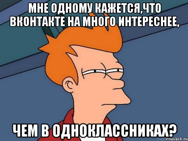 мне одному кажется,что вконтакте на много интереснее, чем в одноклассниках?, Мем  Фрай (мне кажется или)