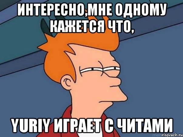 интересно,мне одному кажется что, yuriy играет с читами, Мем  Фрай (мне кажется или)