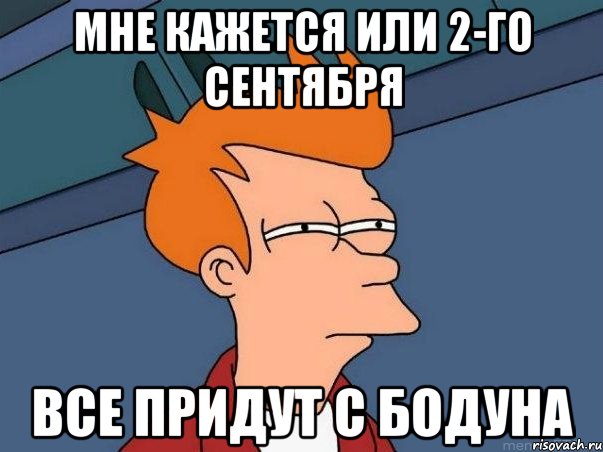 мне кажется или 2-го сентября все придут с бодуна, Мем  Фрай (мне кажется или)