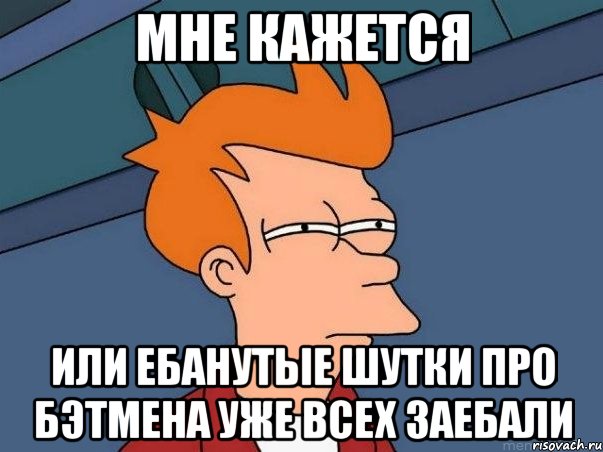 мне кажется или ебанутые шутки про бэтмена уже всех заебали, Мем  Фрай (мне кажется или)