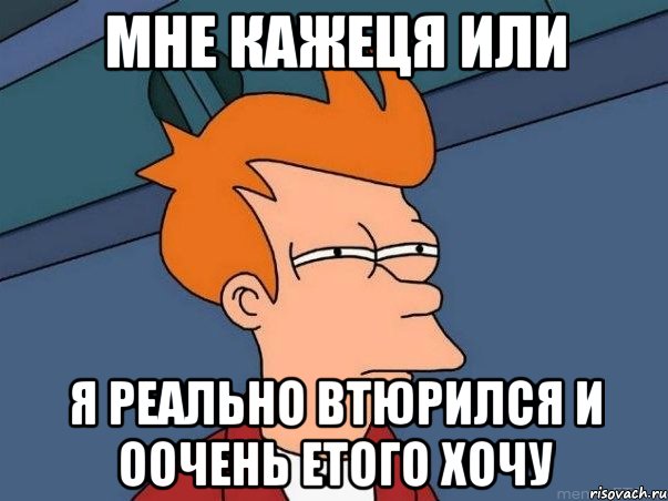 мне кажеця или я реально втюрился и оочень етого хочу, Мем  Фрай (мне кажется или)