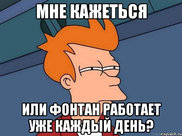 мне кажеться или фонтан работает уже каждый день?, Мем  Фрай (мне кажется или)