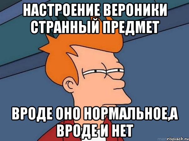 настроение вероники странный предмет вроде оно нормальное,а вроде и нет, Мем  Фрай (мне кажется или)