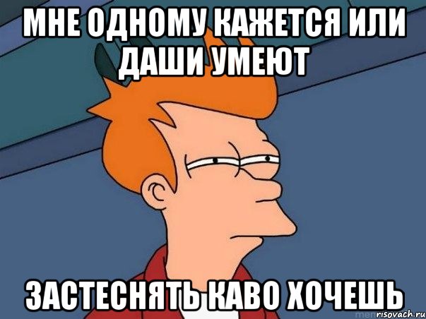 мне одному кажется или даши умеют застеснять каво хочешь, Мем  Фрай (мне кажется или)