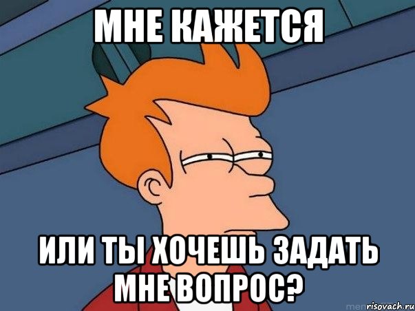 мне кажется или ты хочешь задать мне вопрос?, Мем  Фрай (мне кажется или)