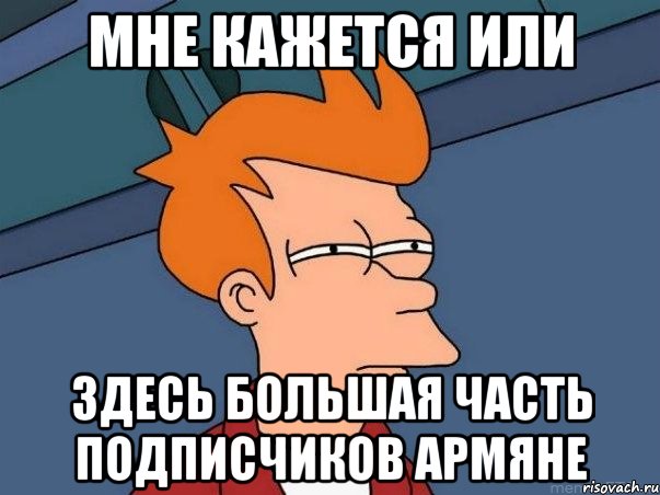 мне кажется или здесь большая часть подписчиков армяне, Мем  Фрай (мне кажется или)