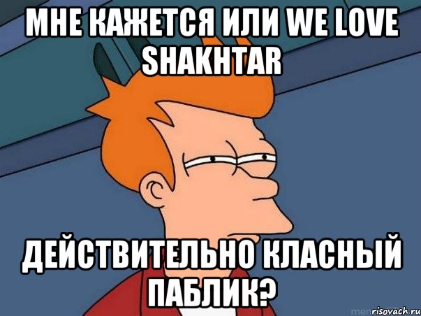 мне кажется или we love shakhtar действительно класный паблик?, Мем  Фрай (мне кажется или)