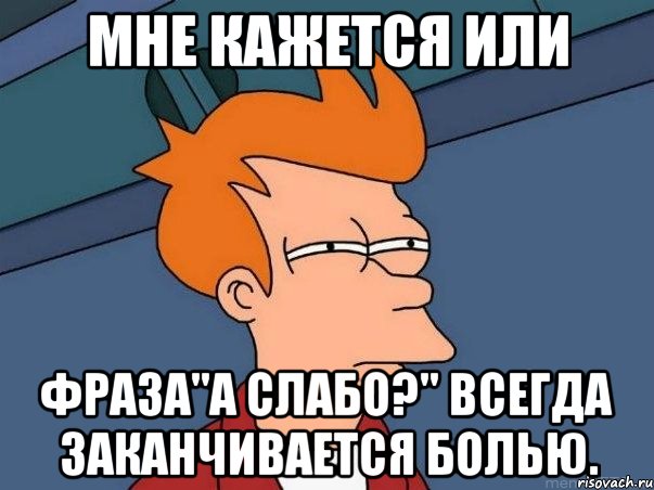 мне кажется или фраза"а слабо?" всегда заканчивается болью., Мем  Фрай (мне кажется или)