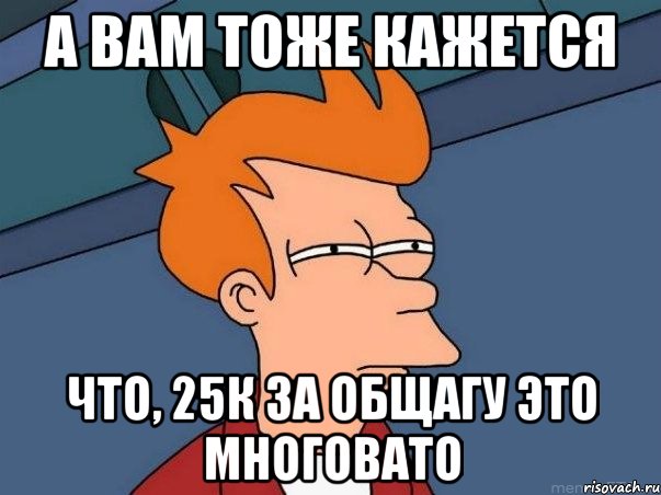 а вам тоже кажется что, 25к за общагу это многовато, Мем  Фрай (мне кажется или)