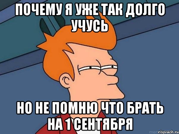 почему я уже так долго учусь но не помню что брать на 1 сентября, Мем  Фрай (мне кажется или)