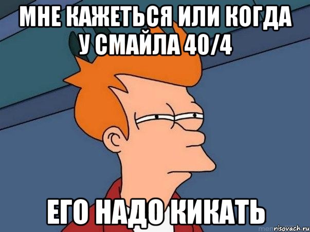 мне кажеться или когда у смайла 40/4 его надо кикать, Мем  Фрай (мне кажется или)