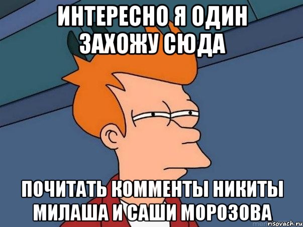 интересно я один захожу сюда почитать комменты никиты милаша и саши морозова, Мем  Фрай (мне кажется или)