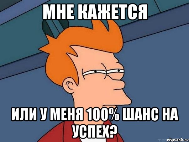 мне кажется или у меня 100% шанс на успех?, Мем  Фрай (мне кажется или)