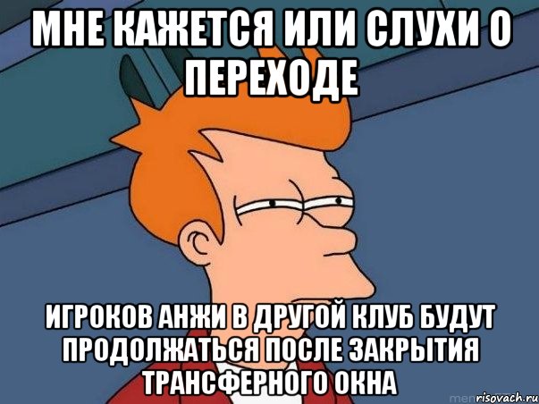 мне кажется или слухи о переходе игроков анжи в другой клуб будут продолжаться после закрытия трансферного окна, Мем  Фрай (мне кажется или)