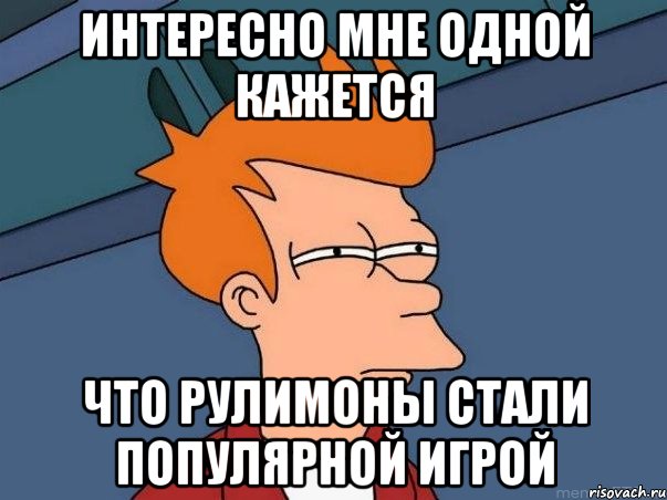 интересно мне одной кажется что рулимоны стали популярной игрой, Мем  Фрай (мне кажется или)