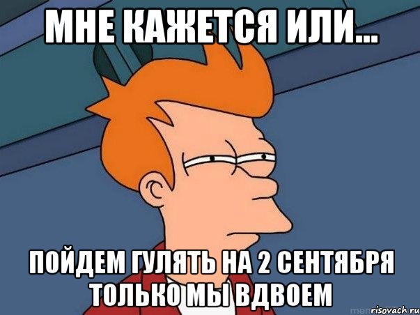 мне кажется или... пойдем гулять на 2 сентября только мы вдвоем, Мем  Фрай (мне кажется или)