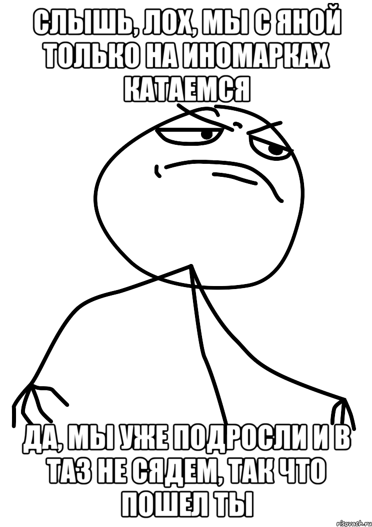 слышь, лох, мы с яной только на иномарках катаемся да, мы уже подросли и в таз не сядем, так что пошел ты, Мем fuck yea