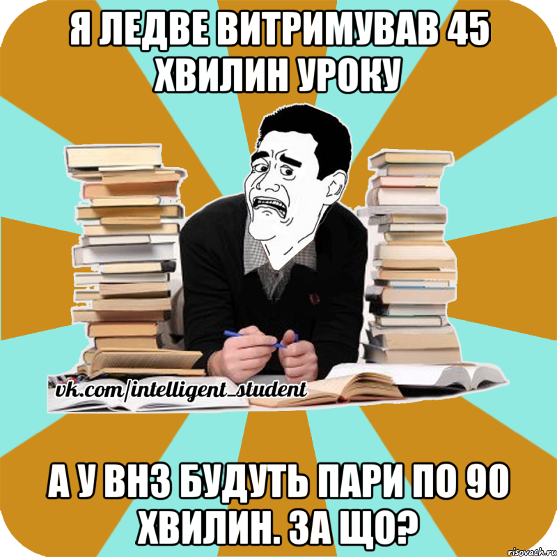 я ледве витримував 45 хвилин уроку а у внз будуть пари по 90 хвилин. за що?