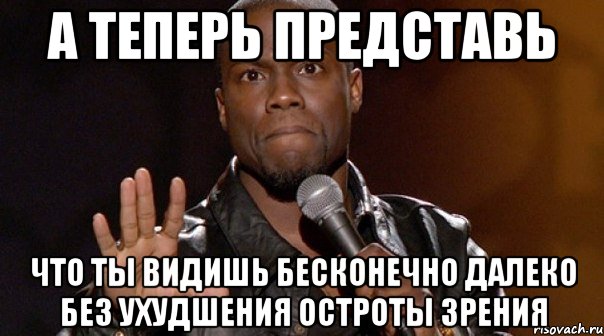 а теперь представь что ты видишь бесконечно далеко без ухудшения остроты зрения