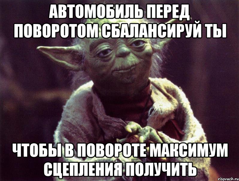 автомобиль перед поворотом сбалансируй ты чтобы в повороте максимум сцепления получить