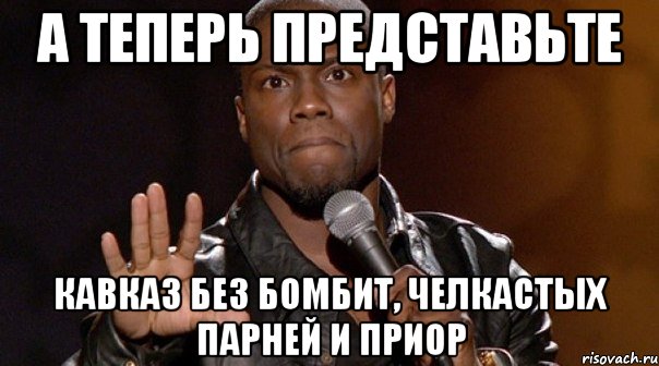 а теперь представьте кавказ без бомбит, челкастых парней и приор