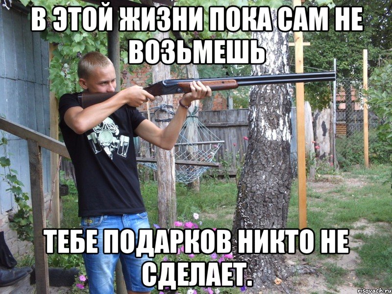 в этой жизни пока сам не возьмешь тебе подарков никто не сделает., Мем фывр