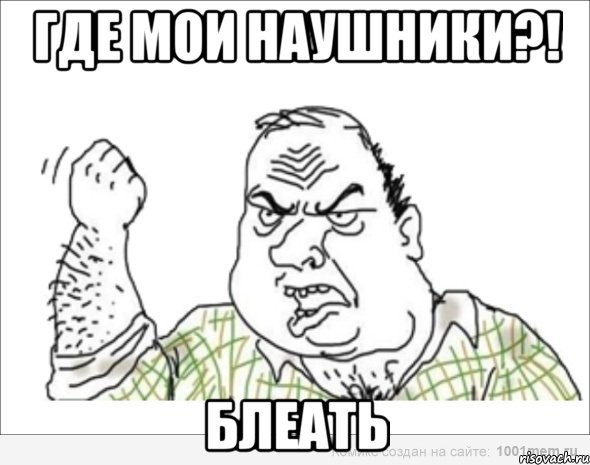 где мои наушники?! блеать