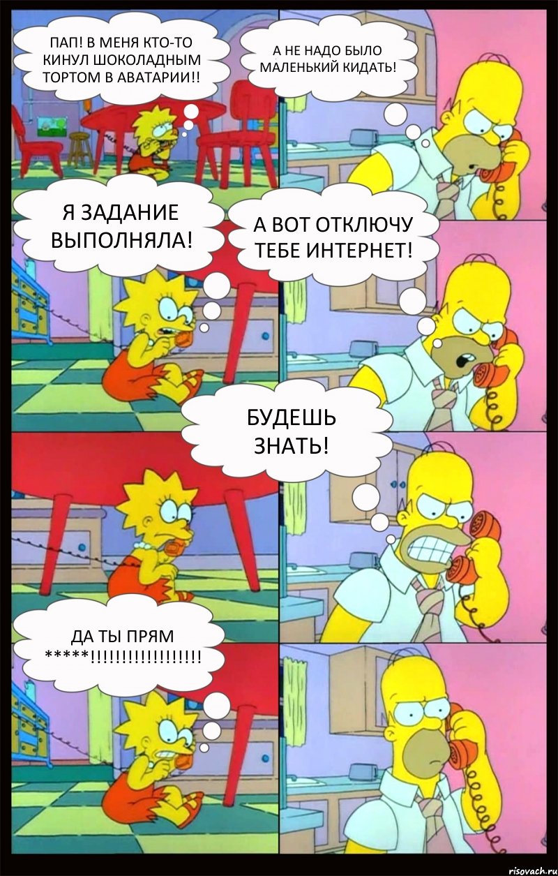 Пап! В меня кто-то кинул шоколадным тортом в Аватарии!! А не надо было маленький кидать! Я задание выполняла! А вот отключу тебе Интернет! Будешь знать! Да ты прям *****!!!, Комикс Гомер и Лиза