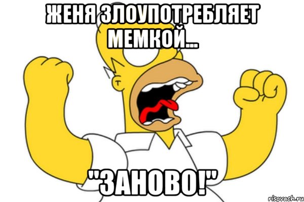 женя злоупотребляет мемкой... "заново!"