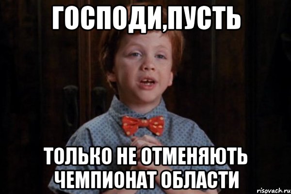 господи,пусть только не отменяють чемпионат области, Мем  Трудный Ребенок